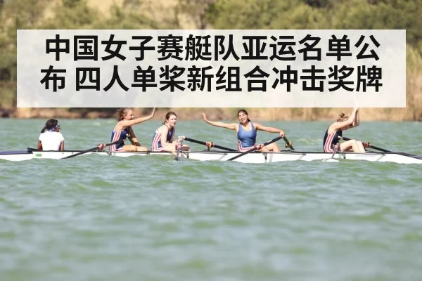 中国女子赛艇队亚运名单公布 四人单桨新组合冲击奖牌