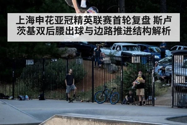 上海申花亚冠精英联赛首轮复盘 斯卢茨基双后腰出球与边路推进结构解析