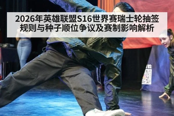2026年英雄联盟S16世界赛瑞士轮抽签规则与种子顺位争议及赛制影响解析