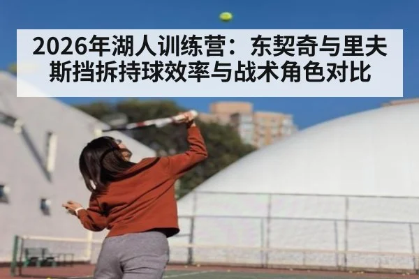2026年湖人训练营：东契奇与里夫斯挡拆持球效率与战术角色对比