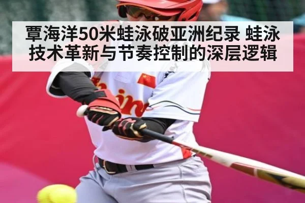 覃海洋50米蛙泳破亚洲纪录 蛙泳技术革新与节奏控制的深层逻辑