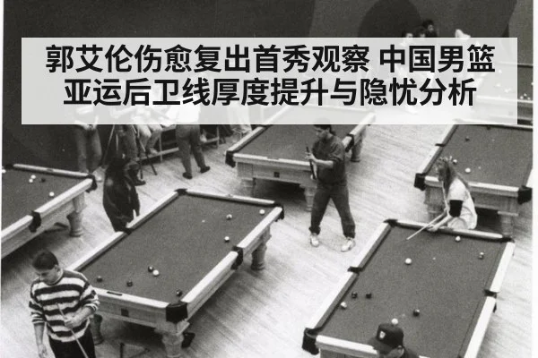 郭艾伦伤愈复出首秀观察 中国男篮亚运后卫线厚度提升与隐忧分析