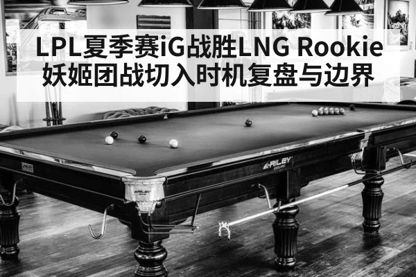 LPL夏季赛iG战胜LNG Rookie妖姬团战切入时机复盘与边界