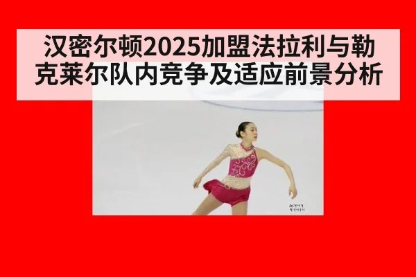 汉密尔顿2025加盟法拉利与勒克莱尔队内竞争及适应前景分析